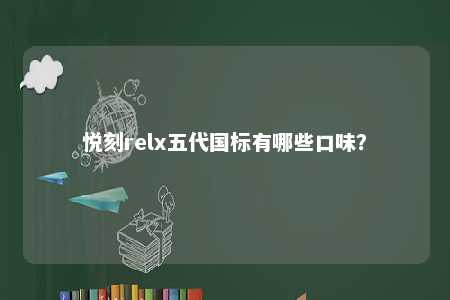 悦刻relx五代国标有哪些口味？ 